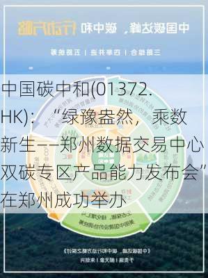 中国碳中和(01372.HK)：“绿豫盎然，乘数新生――郑州数据交易中心双碳专区产品能力发布会”在郑州成功举办