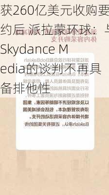 获260亿美元收购要约后 派拉蒙环球：与Skydance Media的谈判不再具备排他性