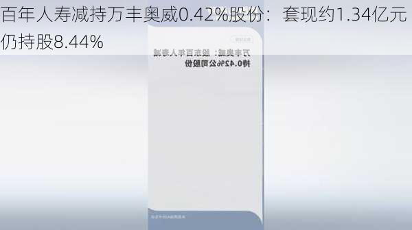 百年人寿减持万丰奥威0.42%股份：套现约1.34亿元 仍持股8.44%