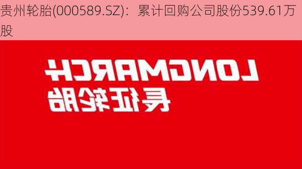 贵州轮胎(000589.SZ)：累计回购公司股份539.61万股