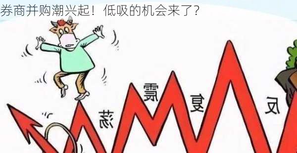 券商并购潮兴起！低吸的机会来了？