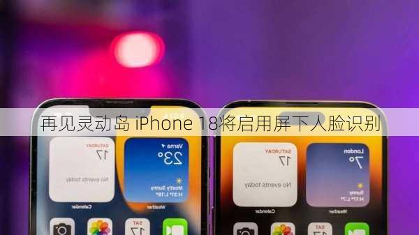 再见灵动岛 iPhone 18将启用屏下人脸识别