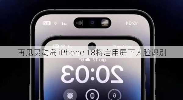 再见灵动岛 iPhone 18将启用屏下人脸识别