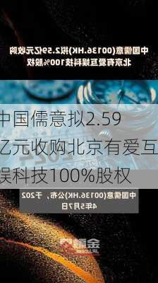 中国儒意拟2.59亿元收购北京有爱互娱科技100%股权