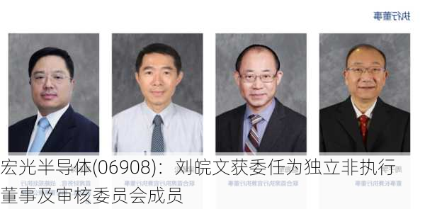 宏光半导体(06908)：刘皖文获委任为独立非执行董事及审核委员会成员