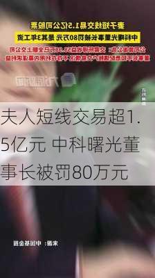 夫人短线交易超1.5亿元 中科曙光董事长被罚80万元