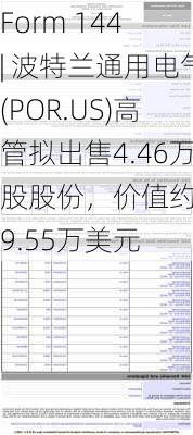 Form 144 | 波特兰通用电气(POR.US)高管拟出售4.46万股股份，价值约199.55万美元