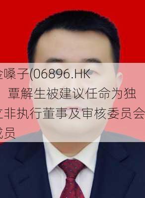 金嗓子(06896.HK)：覃解生被建议任命为独立非执行董事及审核委员会成员