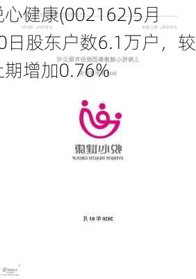 悦心健康(002162)5月10日股东户数6.1万户，较上期增加0.76%