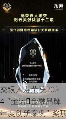 交银人寿荣获2024“金诺・金融品牌年度创新案例”奖项