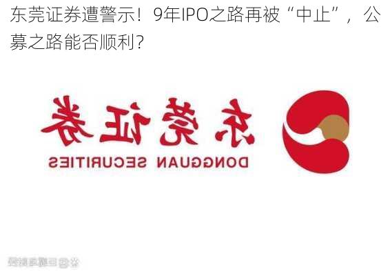 东莞证券遭警示！9年IPO之路再被“中止”，公募之路能否顺利？