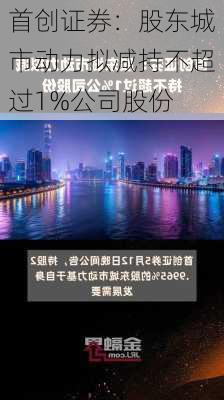 首创证券：股东城市动力拟减持不超过1%公司股份