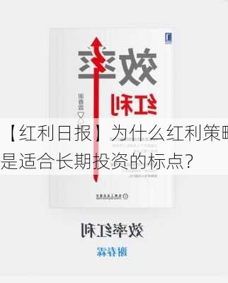 【红利日报】为什么红利策略是适合长期投资的标点？