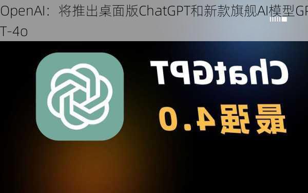 OpenAI：将推出桌面版ChatGPT和新款旗舰AI模型GPT-4o