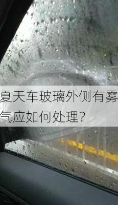 夏天车玻璃外侧有雾气应如何处理？