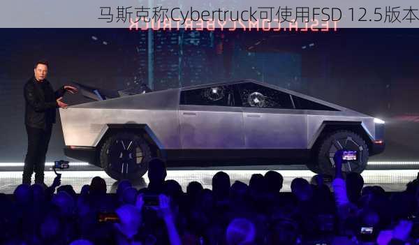 马斯克称Cybertruck可使用FSD 12.5版本