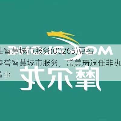 东胜智慧城市服务(00265)更名为港誉智慧城市服务，常美琦退任非执行董事