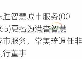 东胜智慧城市服务(00265)更名为港誉智慧城市服务，常美琦退任非执行董事