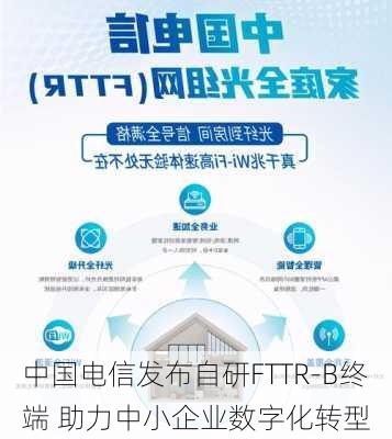 中国电信发布自研FTTR-B终端 助力中小企业数字化转型