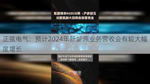 正弦电气：预计2024年新能源业务营收会有较大幅度增长