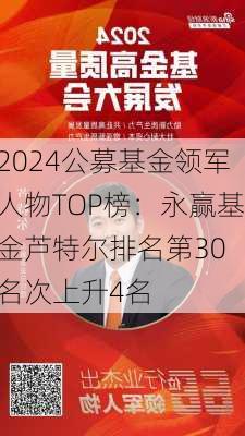 2024公募基金领军人物TOP榜：永赢基金芦特尔排名第30 名次上升4名