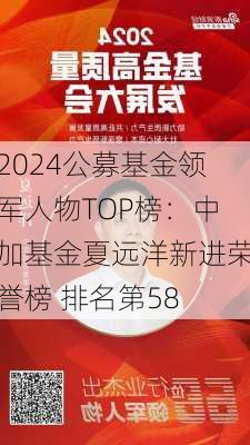 2024公募基金领军人物TOP榜：中加基金夏远洋新进荣誉榜 排名第58