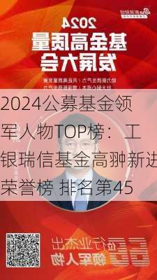 2024公募基金领军人物TOP榜：工银瑞信基金高翀新进荣誉榜 排名第45