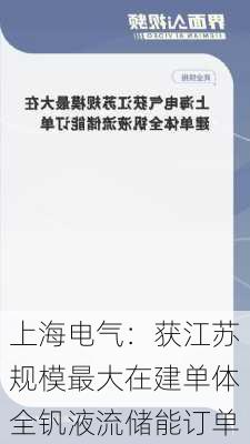 上海电气：获江苏规模最大在建单体全钒液流储能订单