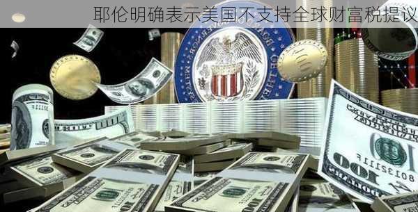 耶伦明确表示美国不支持全球财富税提议