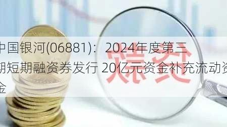 中国银河(06881)：2024年度第三期短期融资券发行 20亿元资金补充流动资金