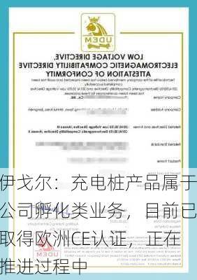 伊戈尔：充电桩产品属于公司孵化类业务，目前已取得欧洲CE认证，正在推进过程中