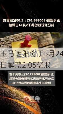 玉马遮阳将于5月24日解禁2.05亿股