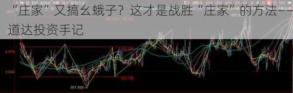 “庄家”又搞幺蛾子？这才是战胜“庄家”的方法――道达投资手记