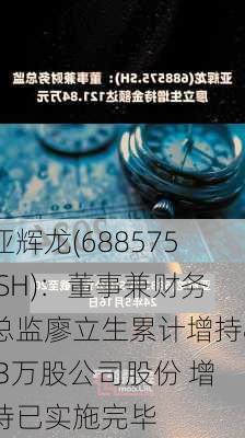 亚辉龙(688575.SH)：董事兼财务总监廖立生累计增持8.3万股公司股份 增持已实施完毕