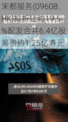 宋都服务(09608.HK)拟折让约19.5%配发合共6.4亿股 筹资约1.25亿港元