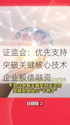 证监会：优先支持突破关键核心技术企业股债融资