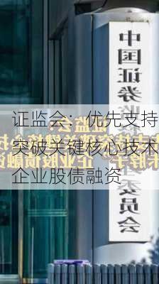 证监会：优先支持突破关键核心技术企业股债融资