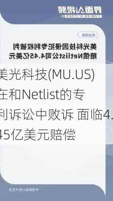 美光科技(MU.US)在和Netlist的专利诉讼中败诉 面临4.45亿美元赔偿