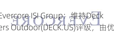 Evercore ISI Group：维持Deckers Outdoor(DECK.US)评级，由优