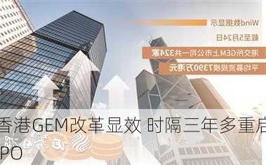 香港GEM改革显效 时隔三年多重启IPO