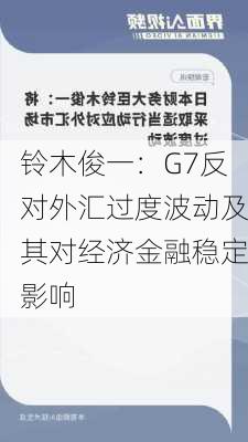 铃木俊一：G7反对外汇过度波动及其对经济金融稳定影响