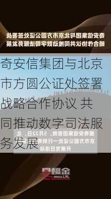 奇安信集团与北京市方圆公证处签署战略合作协议 共同推动数字司法服务发展