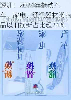 深圳：2024年推动汽车、家电、通讯器材类商品以旧换新占比超24%