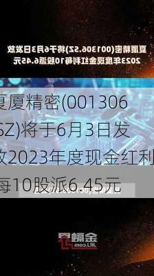 夏厦精密(001306.SZ)将于6月3日发放2023年度现金红利 每10股派6.45元