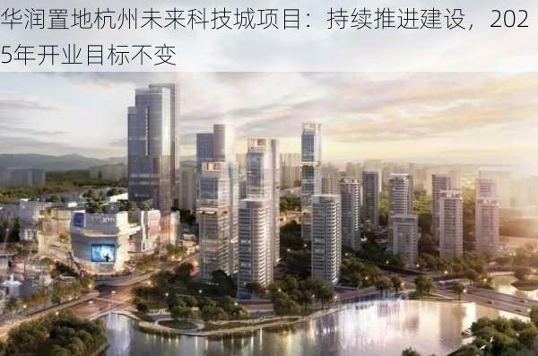 华润置地杭州未来科技城项目：持续推进建设，2025年开业目标不变