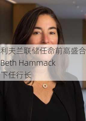 克利夫兰联储任命前高盛合伙人Beth Hammack为下任行长