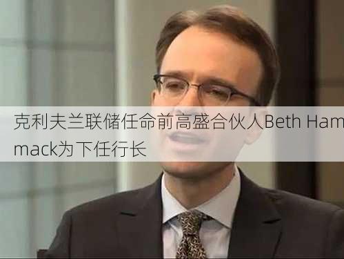 克利夫兰联储任命前高盛合伙人Beth Hammack为下任行长