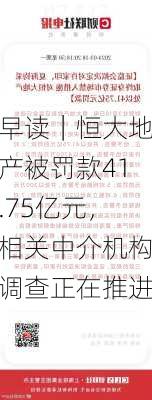 早读｜恒大地产被罚款41.75亿元，相关中介机构调查正在推进