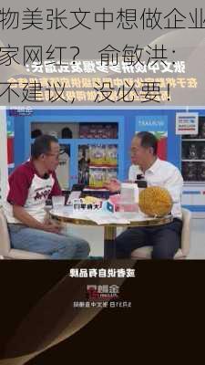 物美张文中想做企业家网红？ 俞敏洪：不建议，没必要！