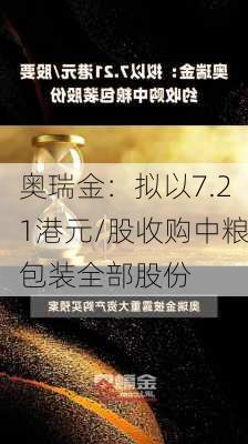 奥瑞金：拟以7.21港元/股收购中粮包装全部股份